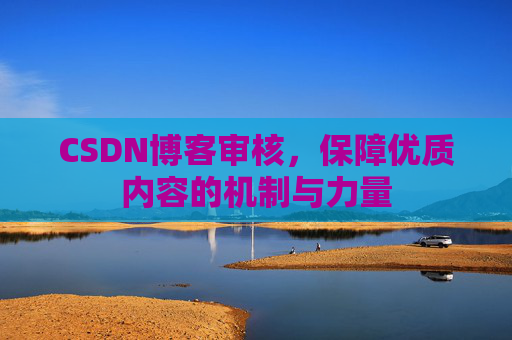 CSDN博客审核,保障优质内容的机制与力量